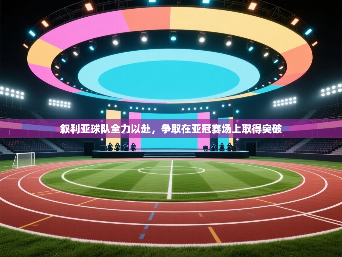 -叙利亚球队全力以赴,争取在亚冠赛场上取得突破 第4张