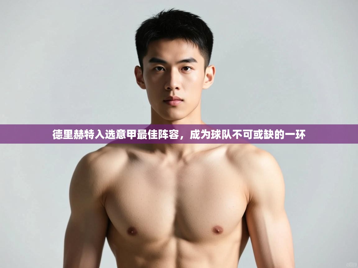 海星体育官方网站-德里赫特入选意甲最佳阵容，成为球队不可或缺的一环