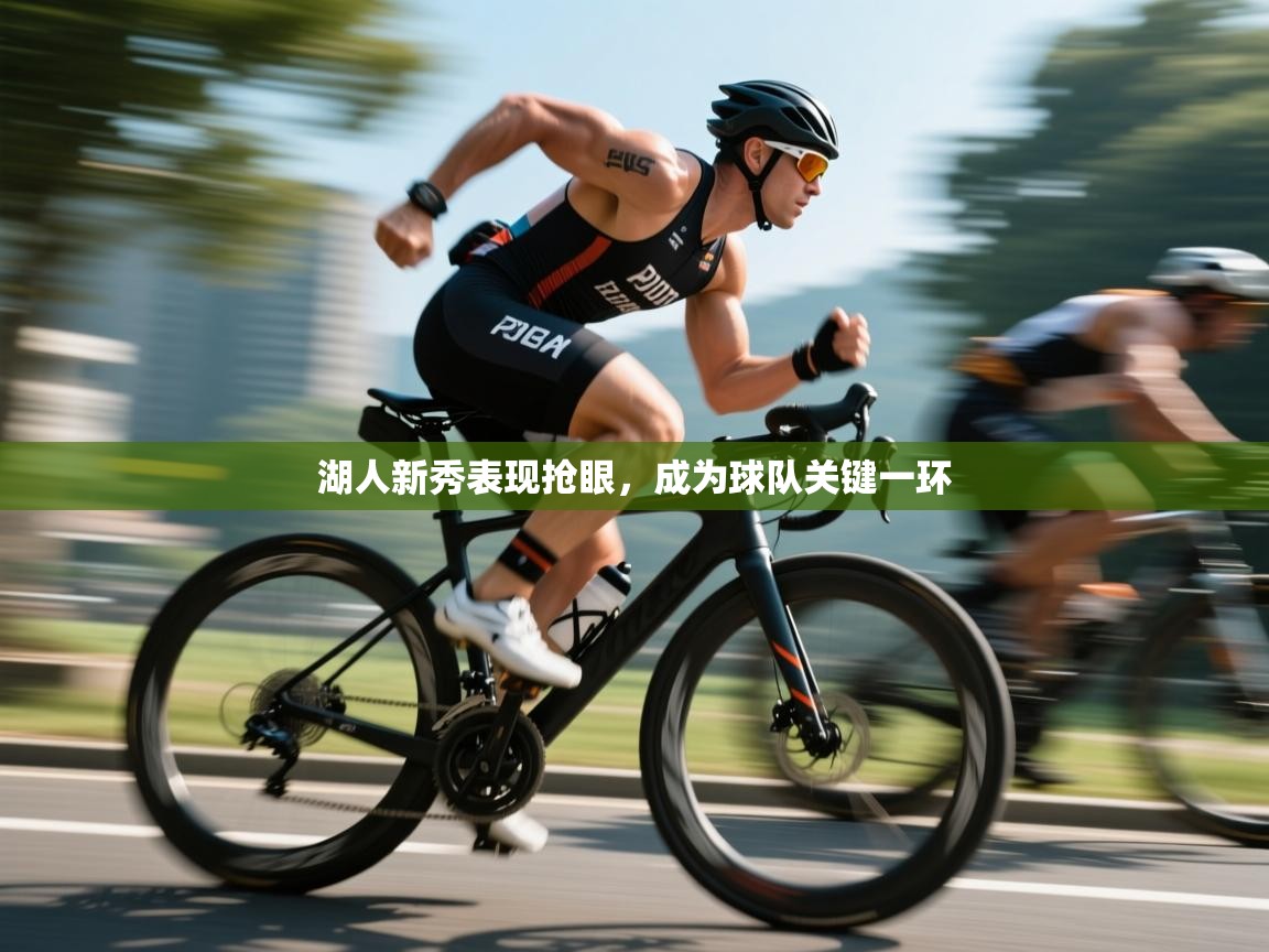 海星体育app官方下载版-湖人新秀表现抢眼，成为球队关键一环  第2张