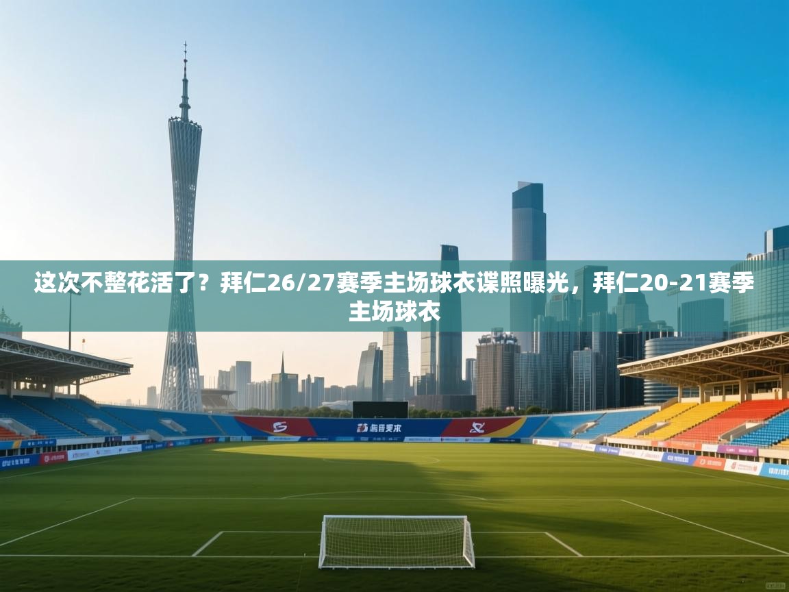 海星体育官网入口-这次不整花活了?拜仁26/27赛季主场球衣谍照曝光,拜仁20-21赛季主场球衣 第2张