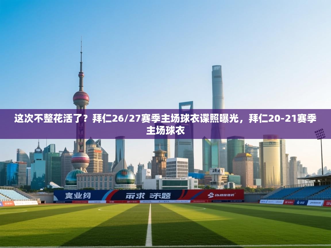 海星体育官网入口-这次不整花活了?拜仁26/27赛季主场球衣谍照曝光,拜仁20-21赛季主场球衣 第3张