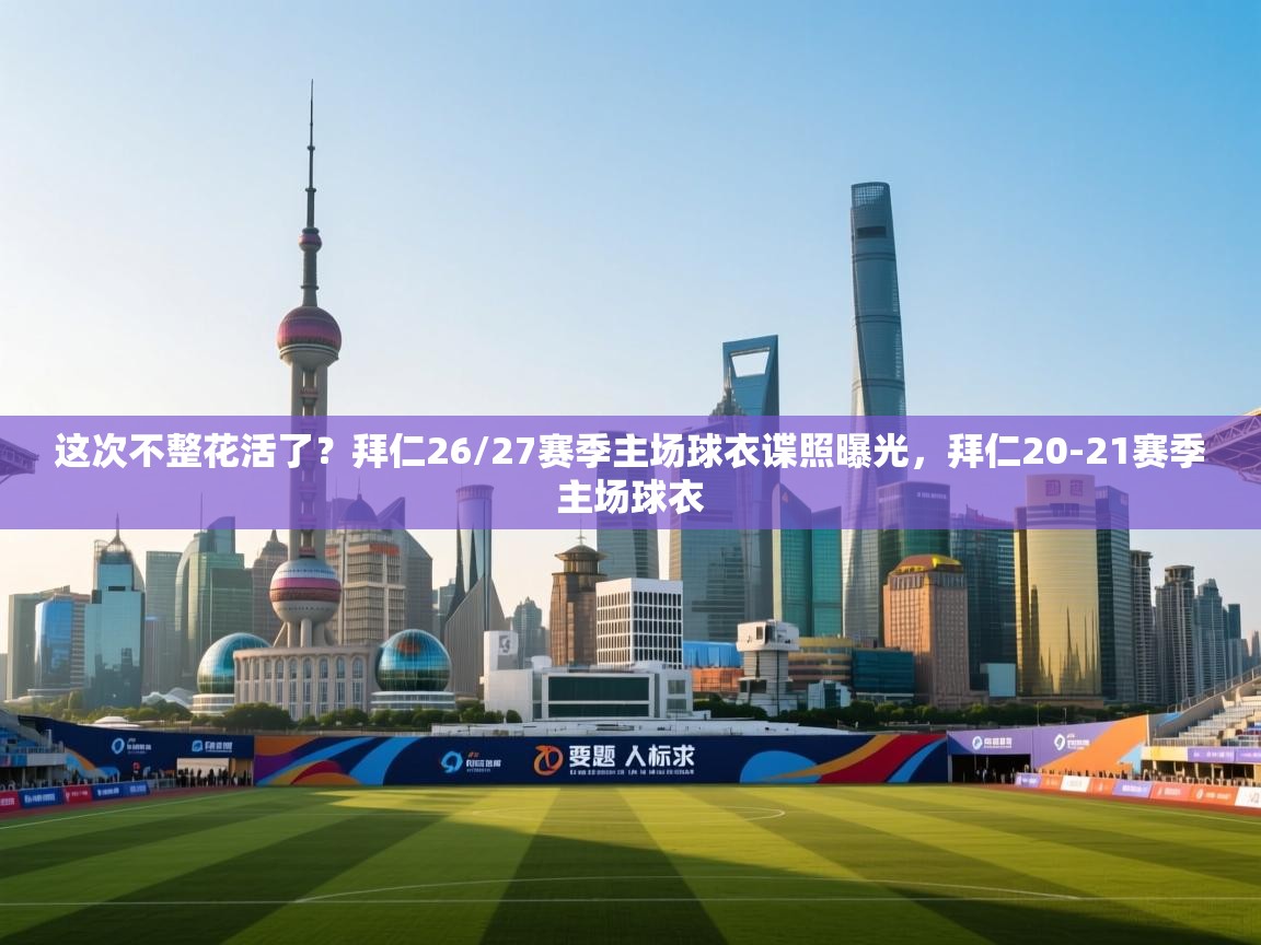 海星体育官网入口-这次不整花活了?拜仁26/27赛季主场球衣谍照曝光,拜仁20-21赛季主场球衣 第4张