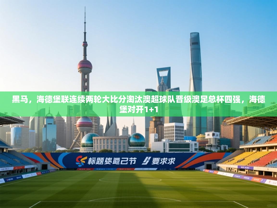 -黑马，海德堡联连续两轮大比分淘汰澳超球队晋级澳足总杯四强，海德堡对开1+1