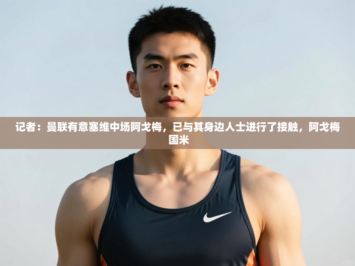 海星体育tv官方网站-记者：曼联有意塞维中场阿戈梅，已与其身边人士进行了接触，阿戈梅 国米  第3张