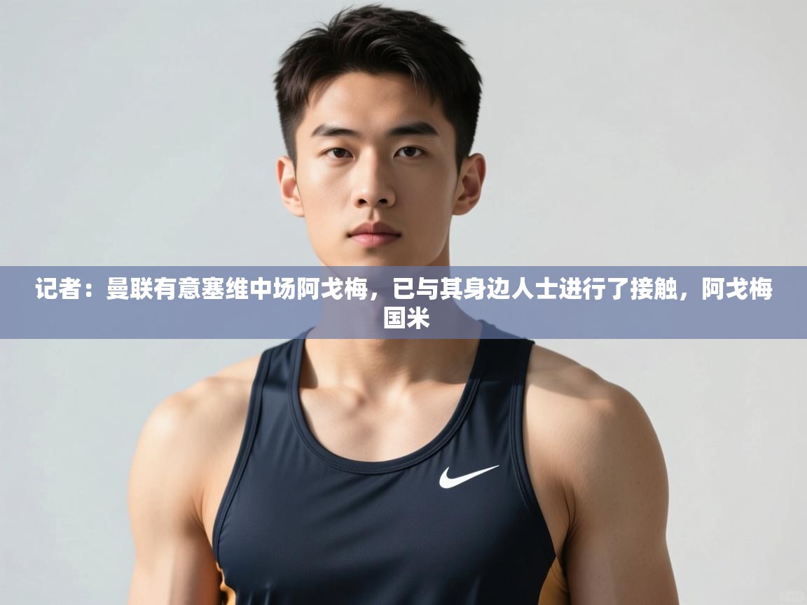 海星体育tv官方网站-记者：曼联有意塞维中场阿戈梅，已与其身边人士进行了接触，阿戈梅 国米  第4张