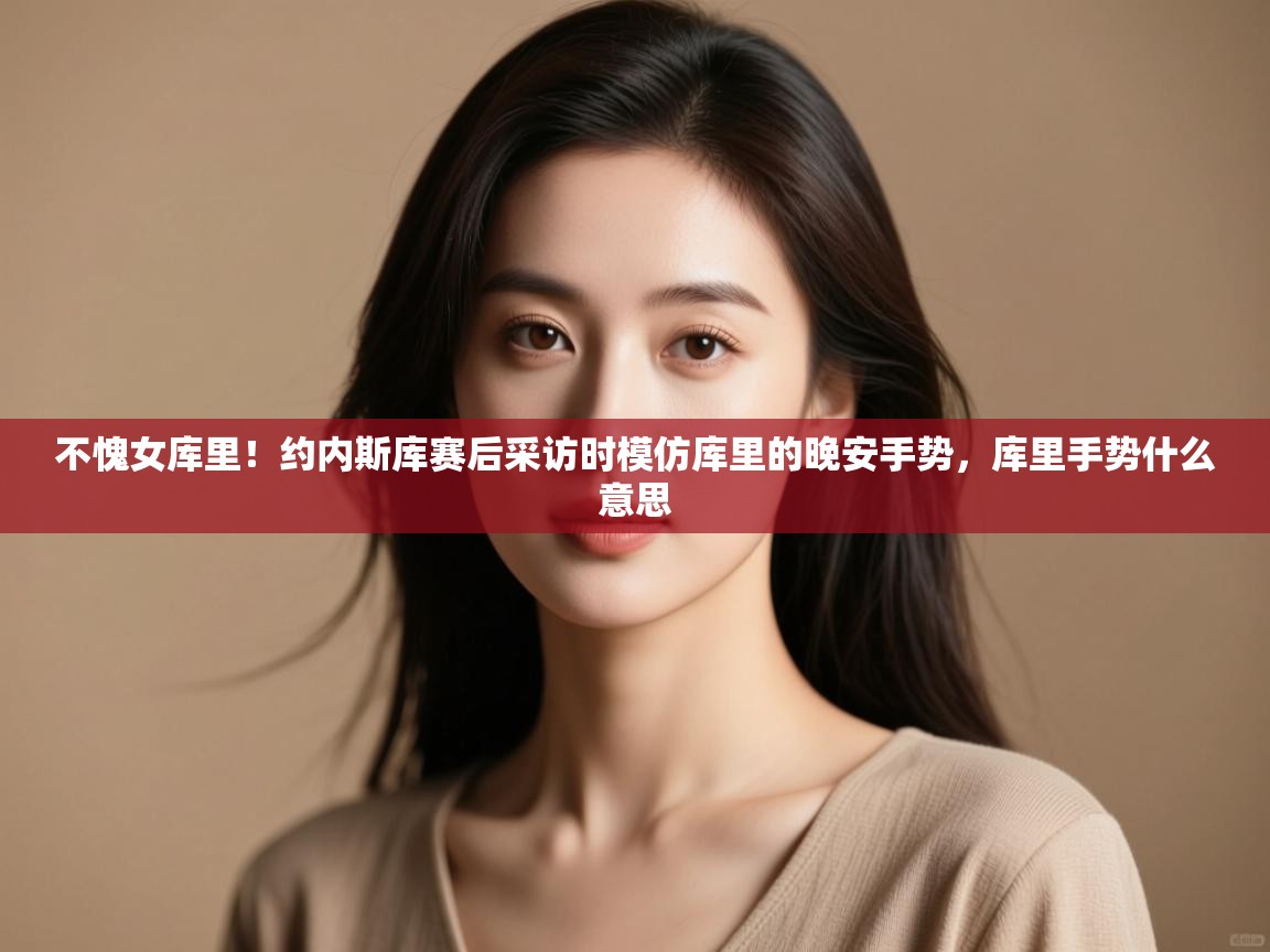 海星体育官方-不愧女库里！约内斯库赛后采访时模仿库里的晚安手势，库里手势什么意思  第3张