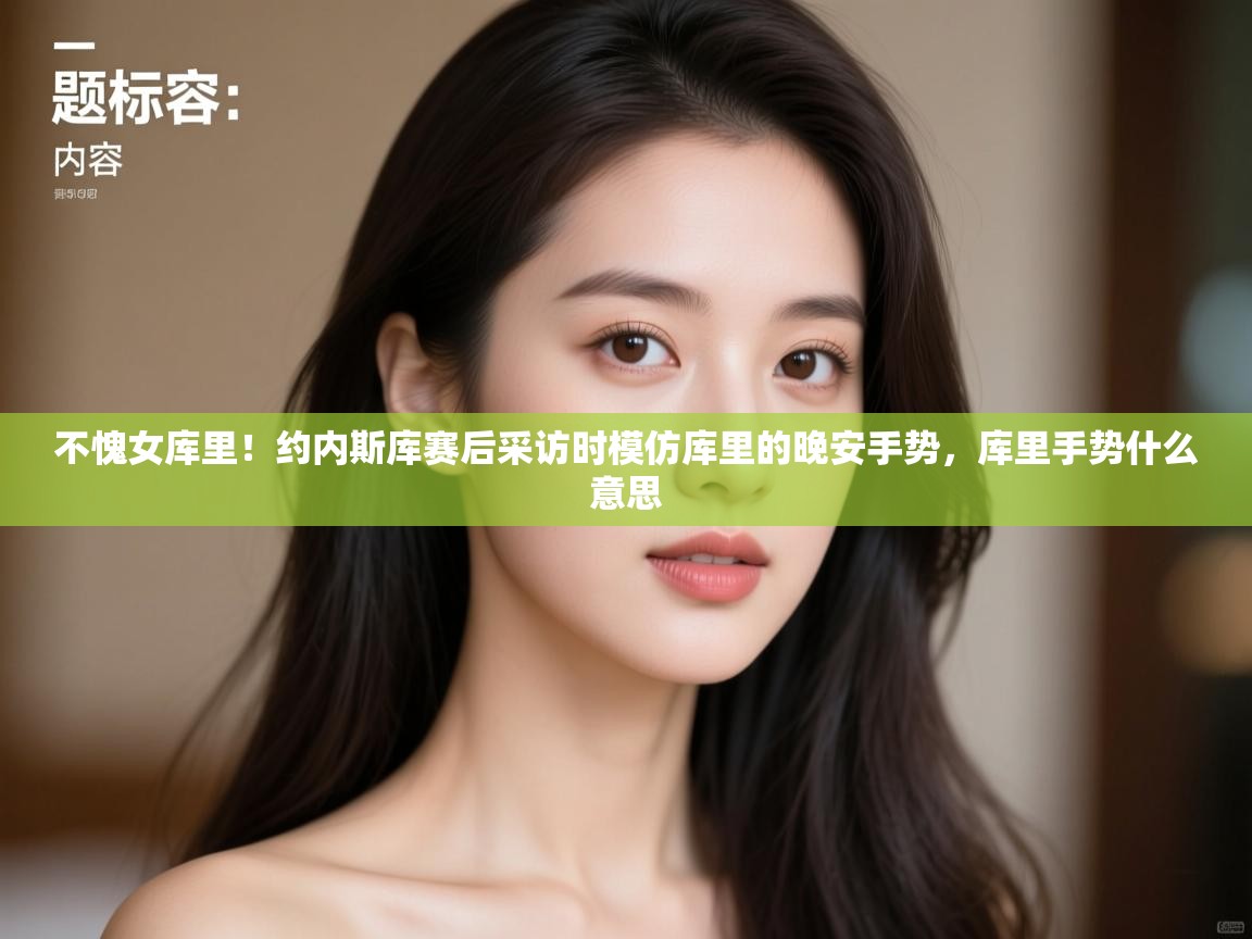 海星体育官方-不愧女库里！约内斯库赛后采访时模仿库里的晚安手势，库里手势什么意思  第4张