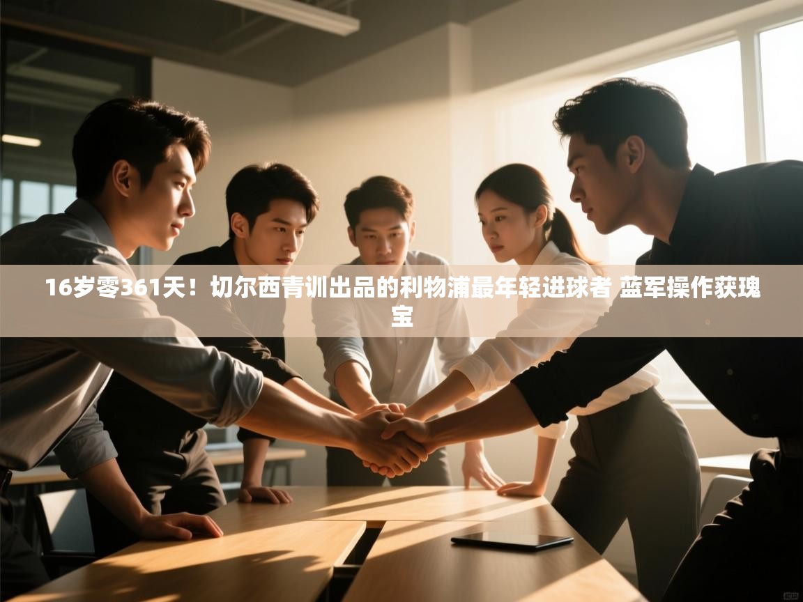 海星体育直播-16岁零361天！切尔西青训出品的利物浦最年轻进球者 蓝军操作获瑰宝  第2张