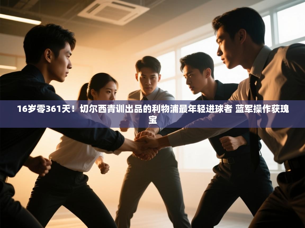 海星体育直播-16岁零361天！切尔西青训出品的利物浦最年轻进球者 蓝军操作获瑰宝  第3张