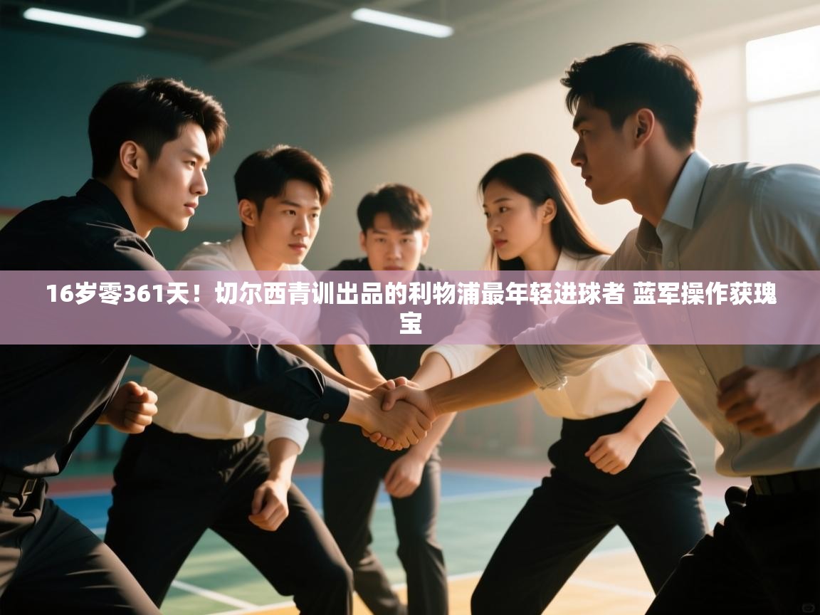 海星体育直播-16岁零361天！切尔西青训出品的利物浦最年轻进球者 蓝军操作获瑰宝  第4张