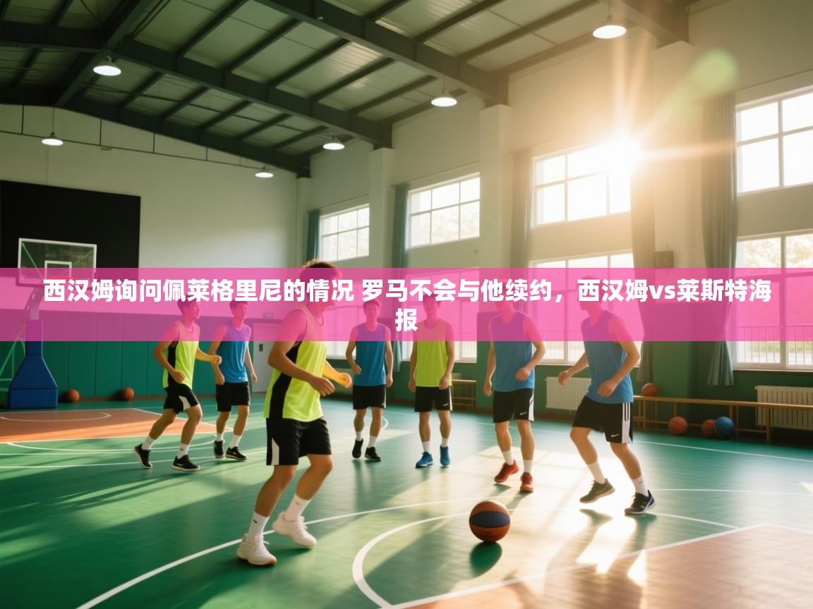 海星体育直播在线观看-高清免费赛事直播平台-海星体育直播-西汉姆询问佩莱格里尼的情况 罗马不会与他续约,西汉姆vs莱斯特海报 第3张