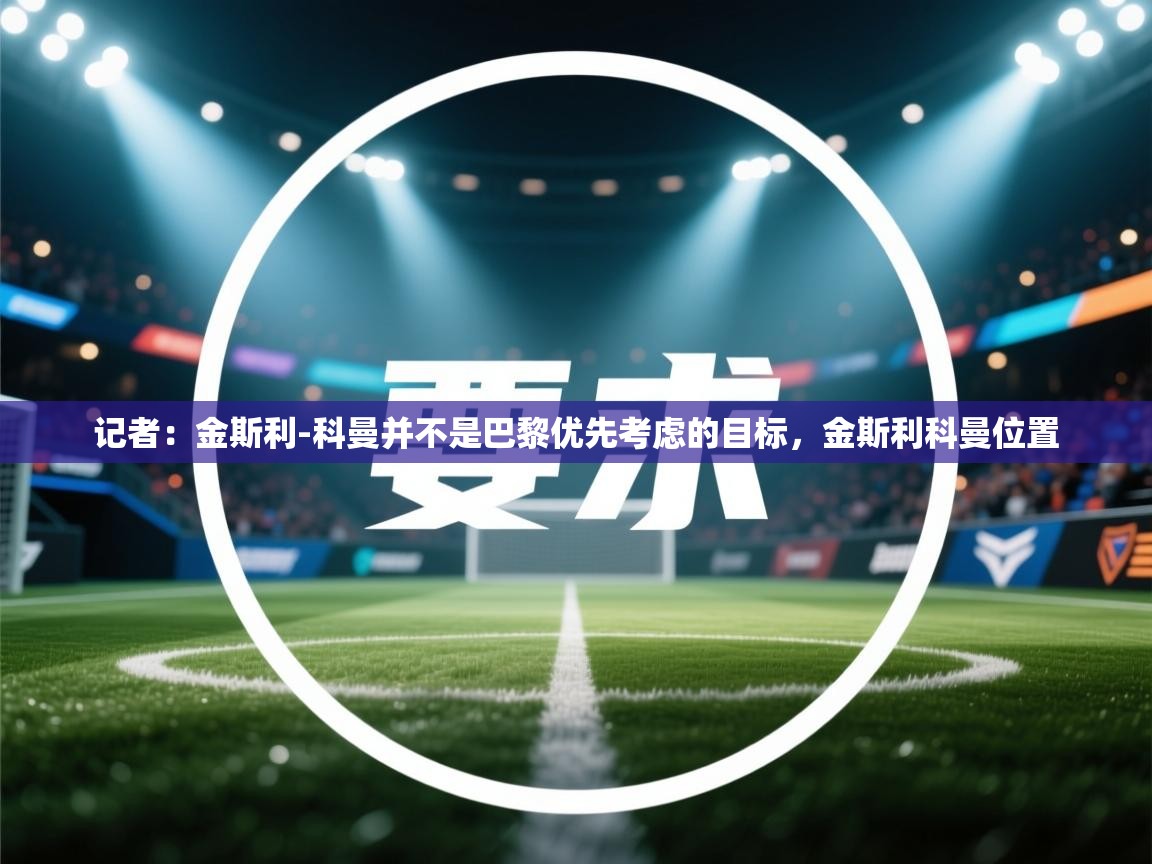 海星体育tv官方网站-记者：金斯利-科曼并不是巴黎优先考虑的目标，金斯利科曼位置
