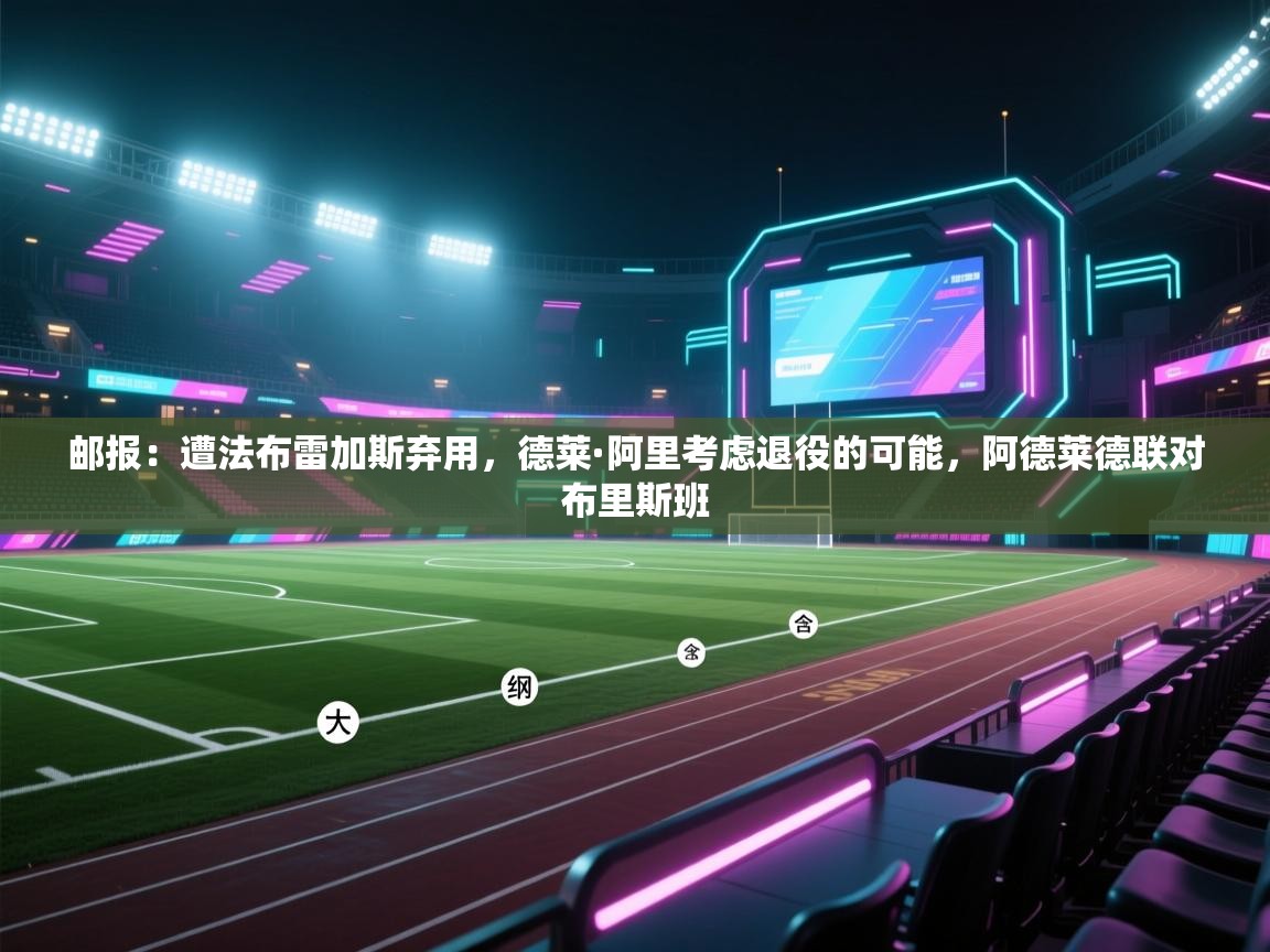 海星体育app下载-邮报:遭法布雷加斯弃用,德莱·阿里考虑退役的可能,阿德莱德联对布里斯班 第2张