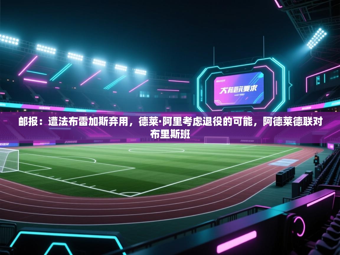海星体育app下载-邮报:遭法布雷加斯弃用,德莱·阿里考虑退役的可能,阿德莱德联对布里斯班 第1张