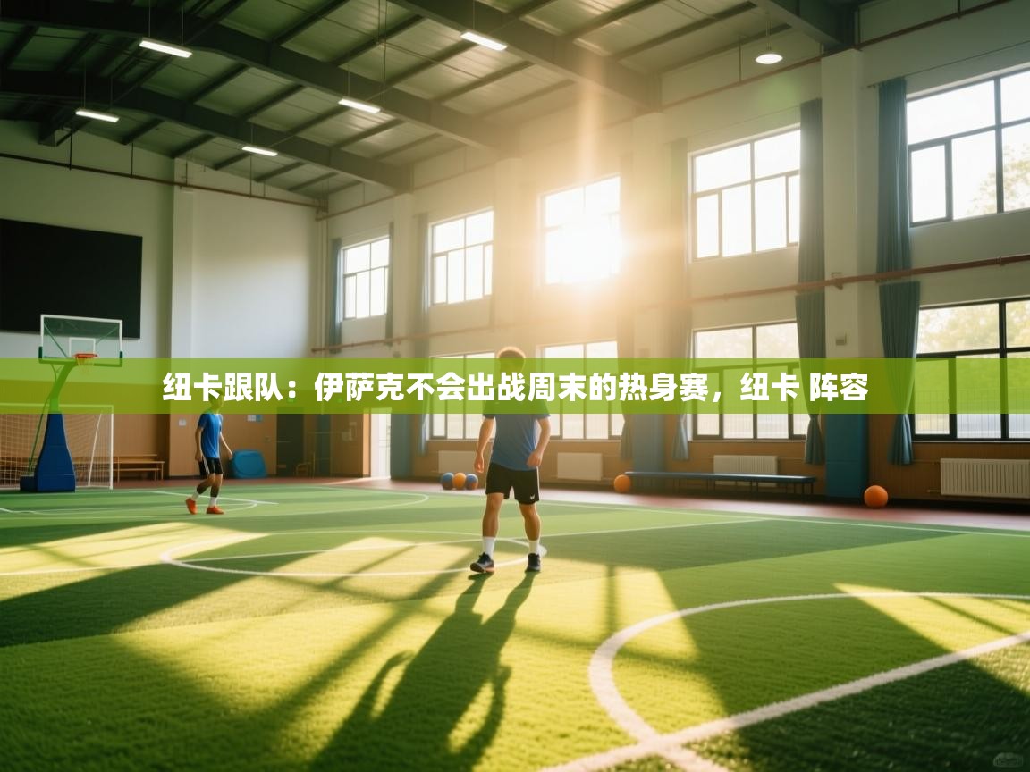 海星体育app官方下载版-纽卡跟队:伊萨克不会出战周末的热身赛,纽卡 阵容 第4张