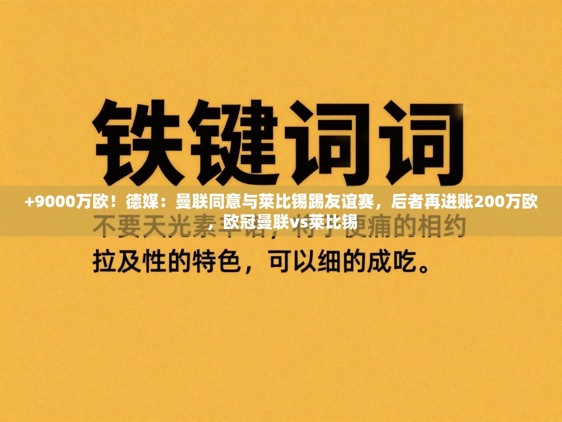 海星体育官网首页-+9000万欧!德媒:曼联同意与莱比锡踢友谊赛,后者再进账200万欧,欧冠曼联vs莱比锡 第4张