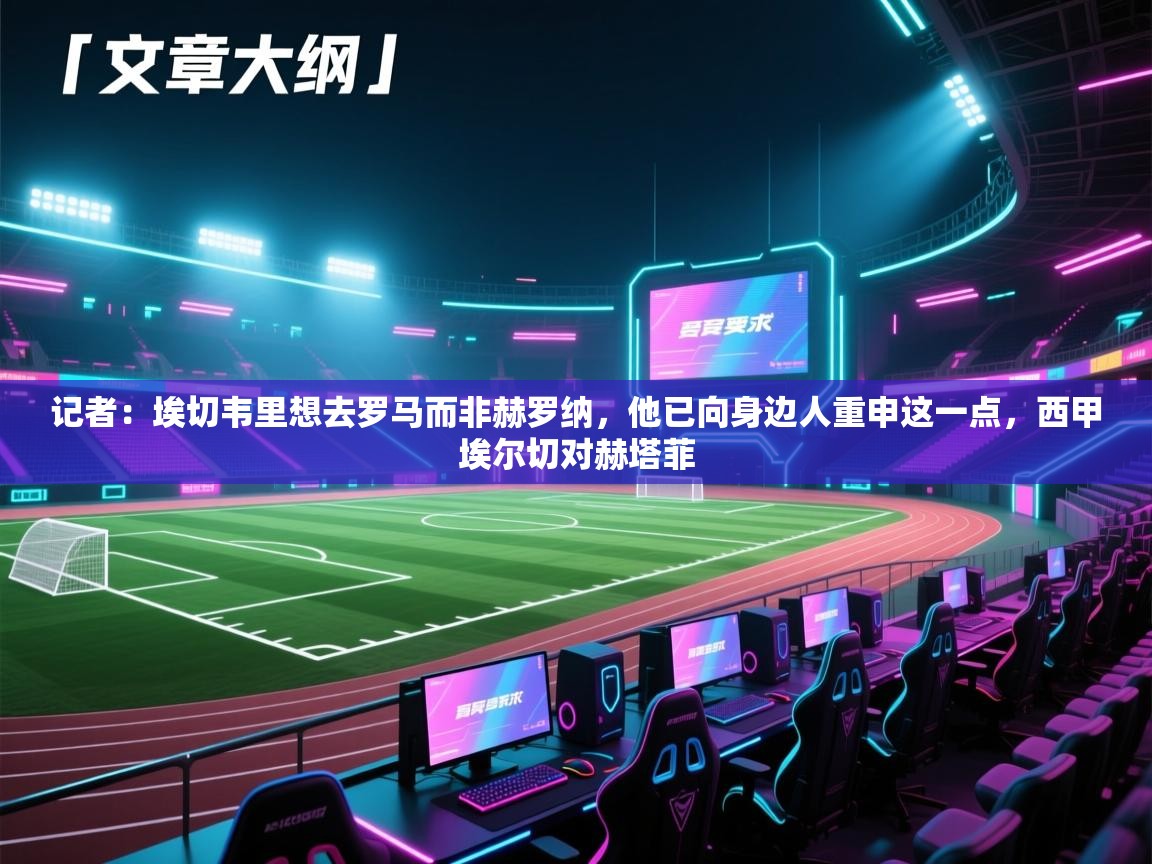 海星体育官网首页-记者：埃切韦里想去罗马而非赫罗纳，他已向身边人重申这一点，西甲埃尔切对赫塔菲  第2张