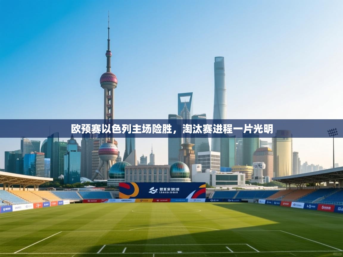 海星体育官方下载-欧预赛以色列主场险胜，淘汰赛进程一片光明