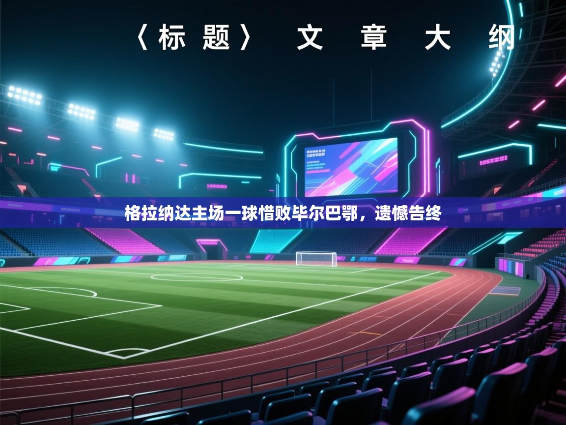 海星体育app官方下载版-格拉纳达主场一球惜败毕尔巴鄂,遗憾告终 第4张