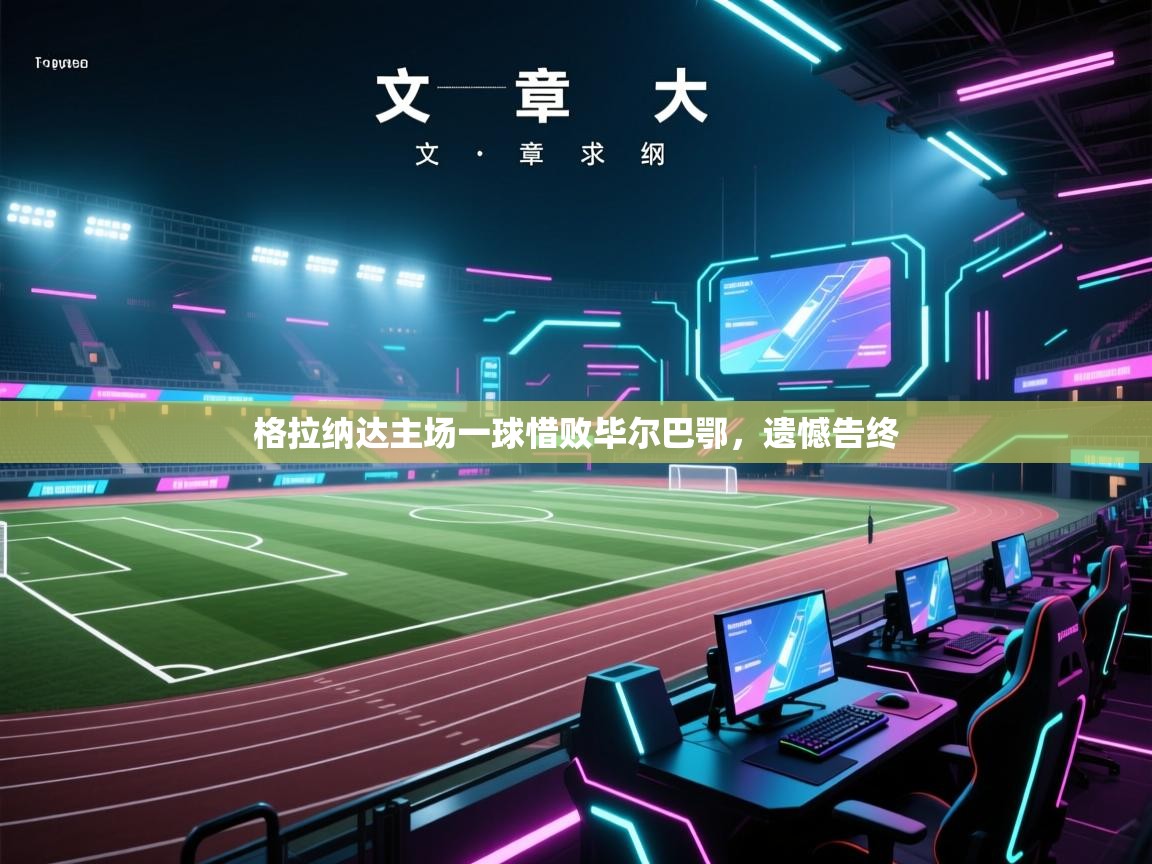 海星体育app官方下载版-格拉纳达主场一球惜败毕尔巴鄂,遗憾告终 第3张