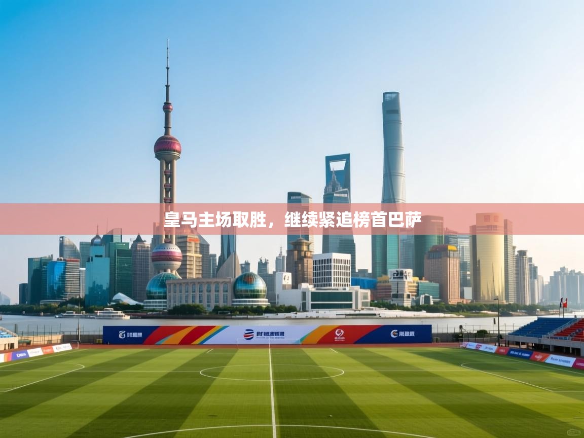 海星体育app官网下载-皇马主场取胜，继续紧追榜首巴萨  第2张