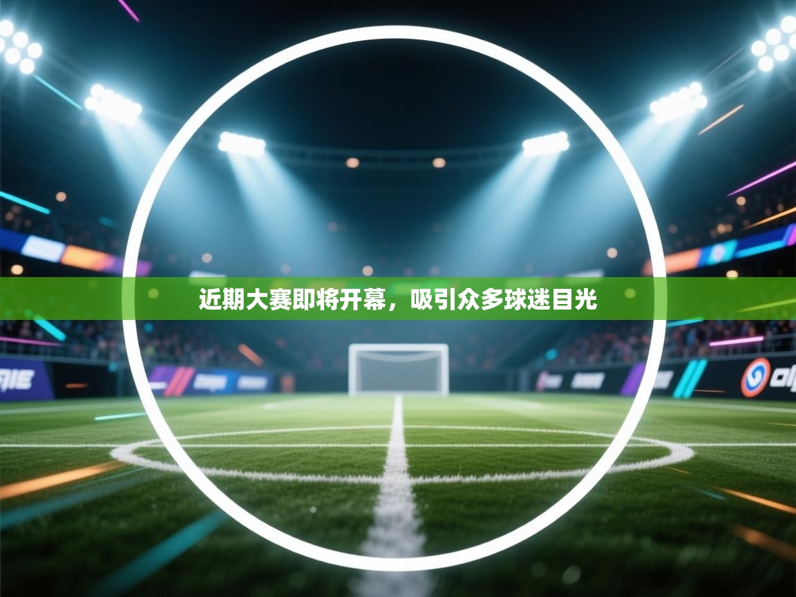 海星体育官方-近期大赛即将开幕，吸引众多球迷目光