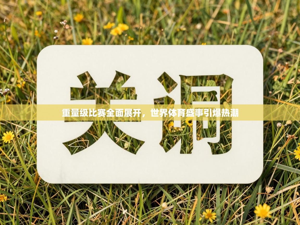 海星体育官网-重量级比赛全面展开，世界体育盛事引爆热潮  第2张