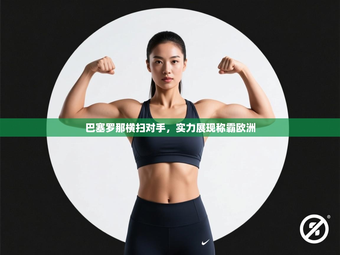 海星体育app官方下载版-巴塞罗那横扫对手，实力展现称霸欧洲