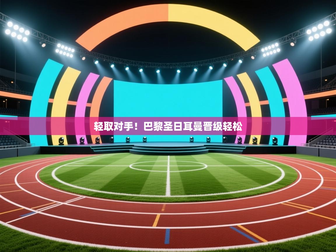 海星体育官方下载-轻取对手！巴黎圣日耳曼晋级轻松  第1张