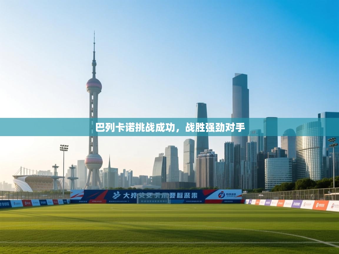 海星体育官网入口-巴列卡诺挑战成功，战胜强劲对手  第2张