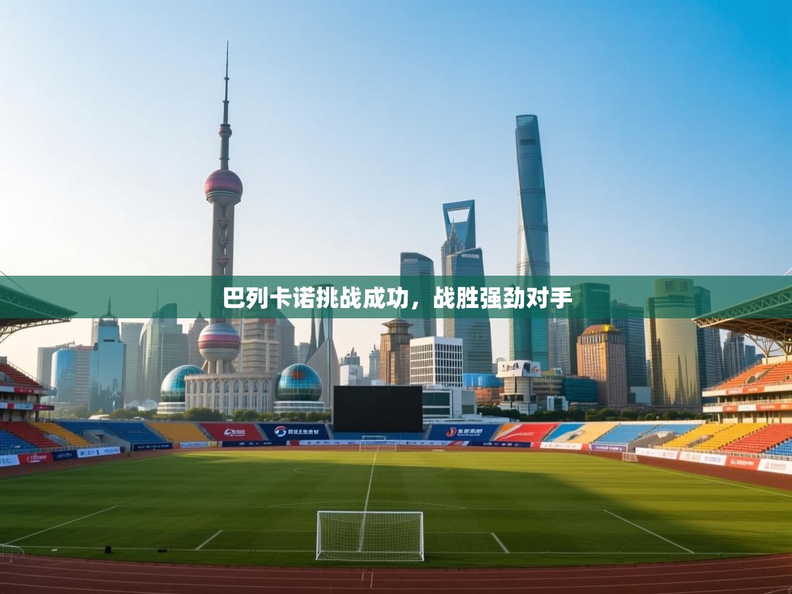 海星体育官网入口-巴列卡诺挑战成功，战胜强劲对手  第3张