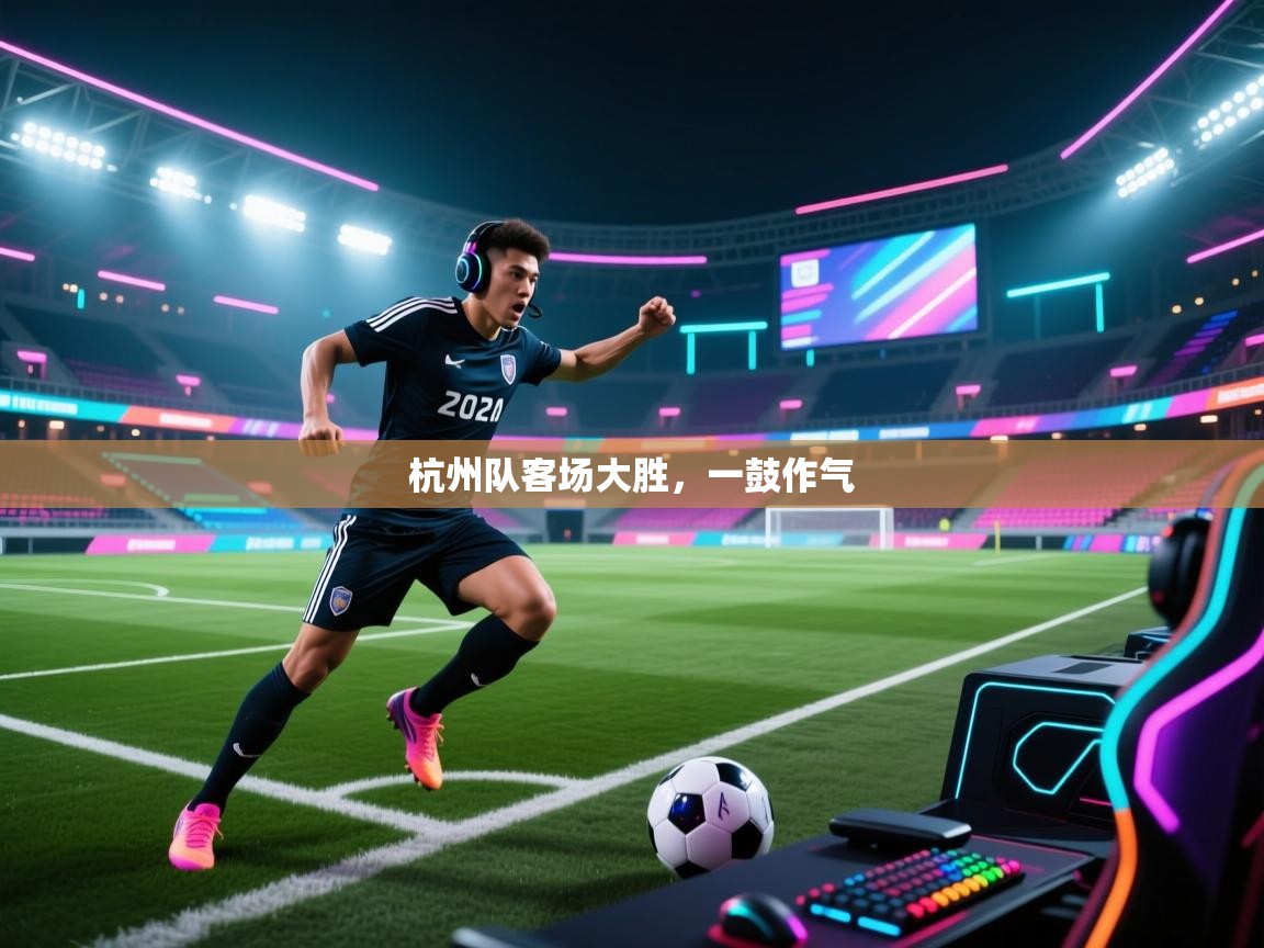 海星体育官网首页-杭州队客场大胜，一鼓作气
