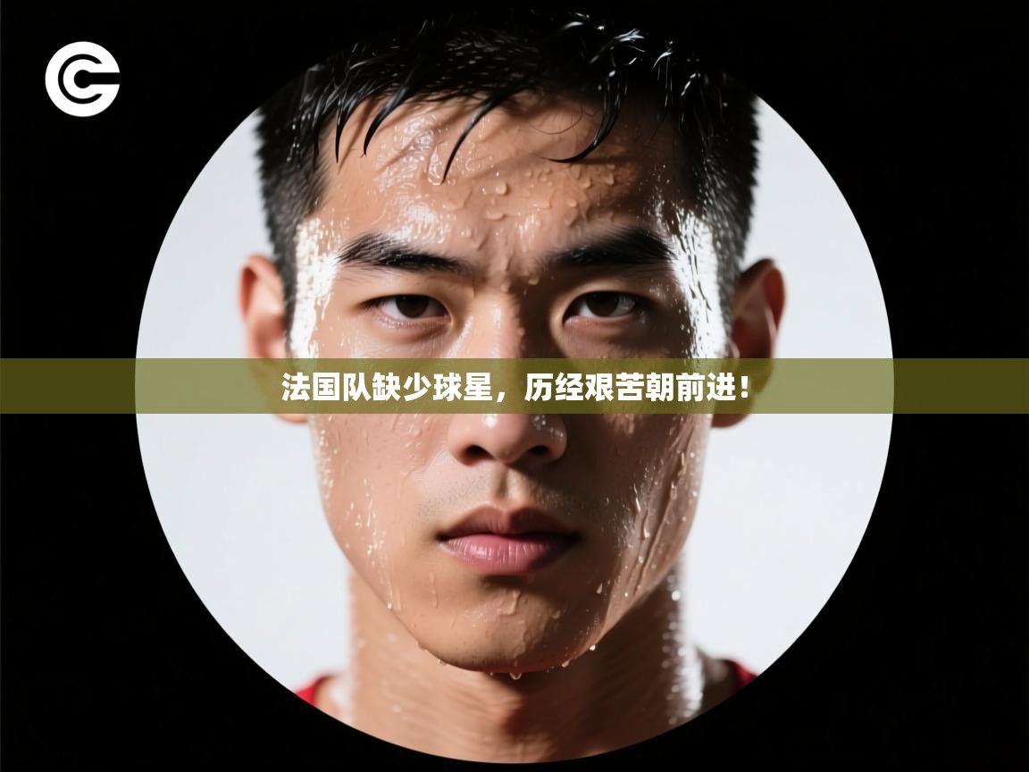 海星体育直播在线观看-高清免费赛事直播平台-海星体育直播-法国队缺少球星，历经艰苦朝前进！
