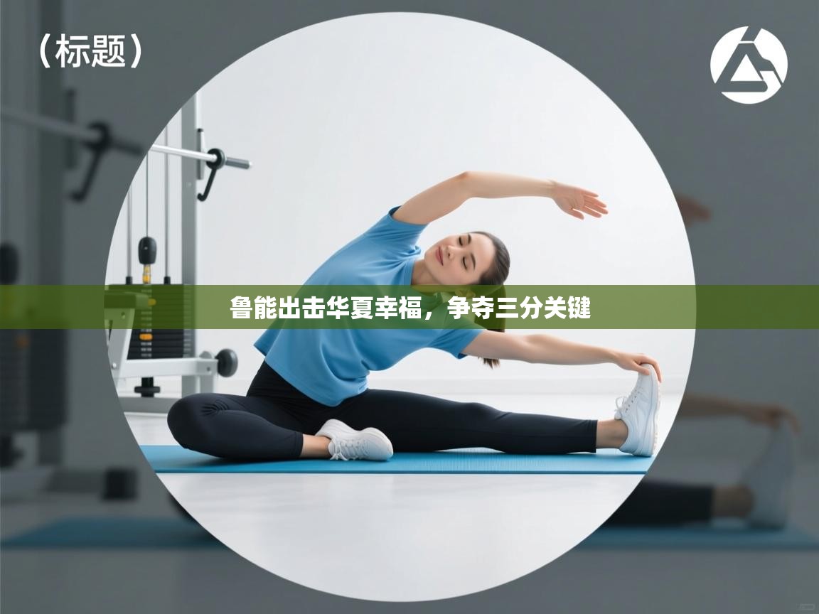 海星体育app下载官网-鲁能出击华夏幸福，争夺三分关键