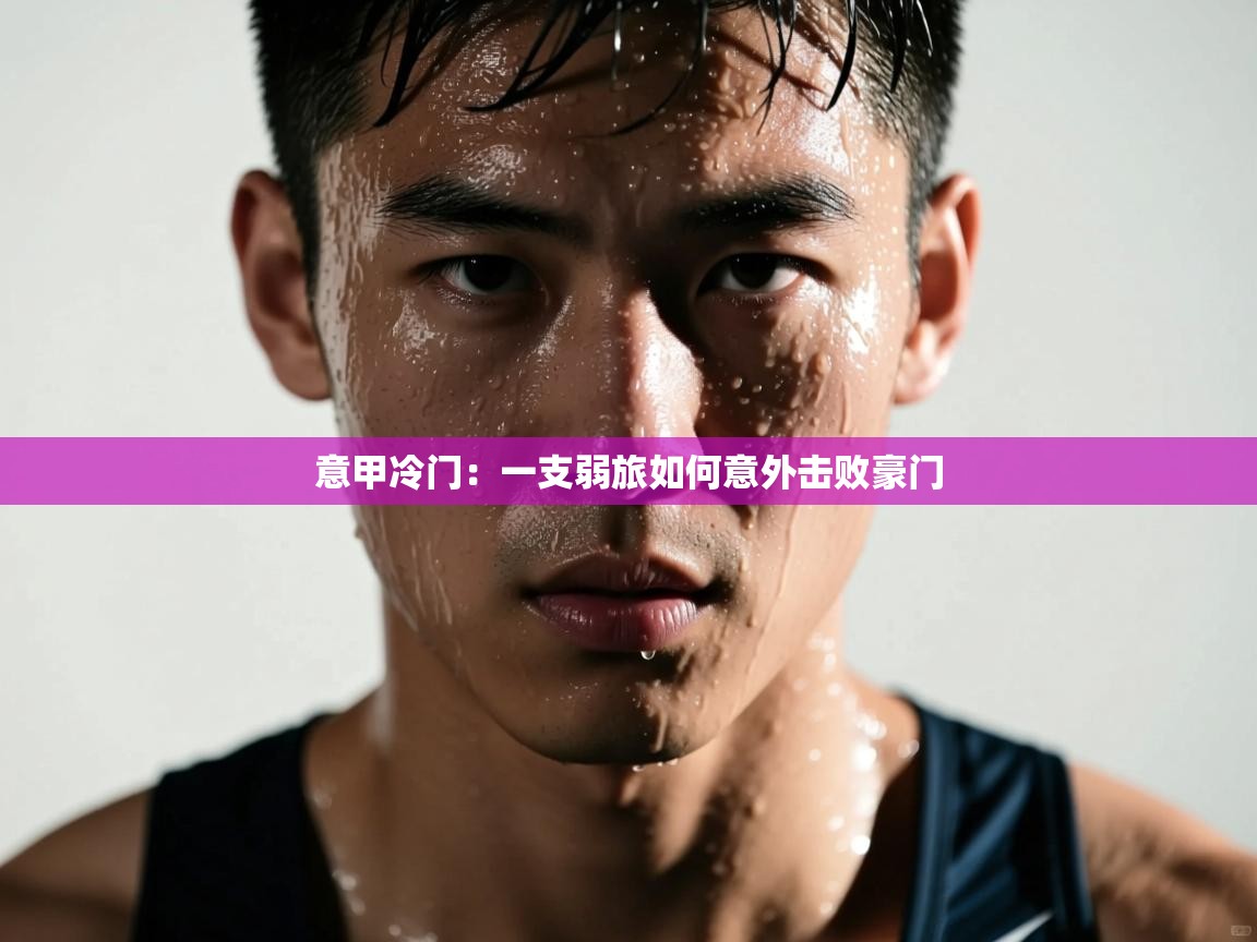 海星体育在线-意甲冷门:一支弱旅如何意外击败豪门 第2张