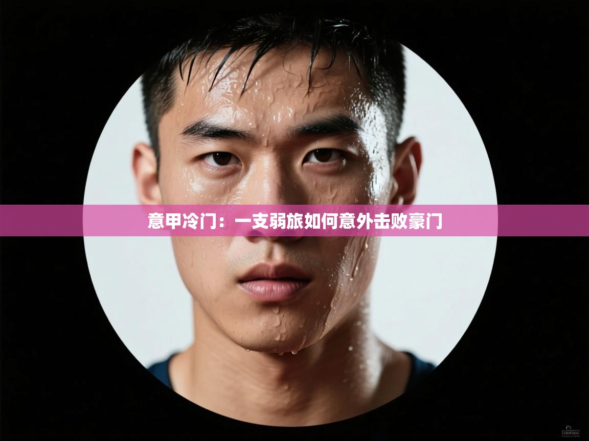 海星体育在线-意甲冷门:一支弱旅如何意外击败豪门 第3张