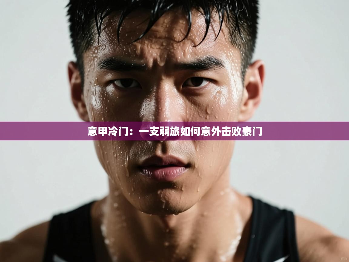 海星体育在线-意甲冷门:一支弱旅如何意外击败豪门 第4张